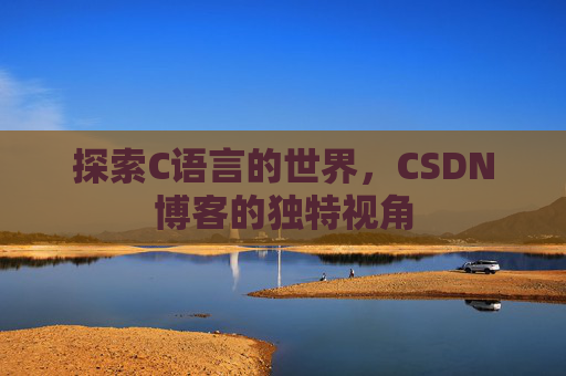 探索C语言的世界,CSDN博客的独特视角